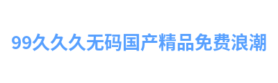 99久久久无码国产精品免费浪潮 Logo